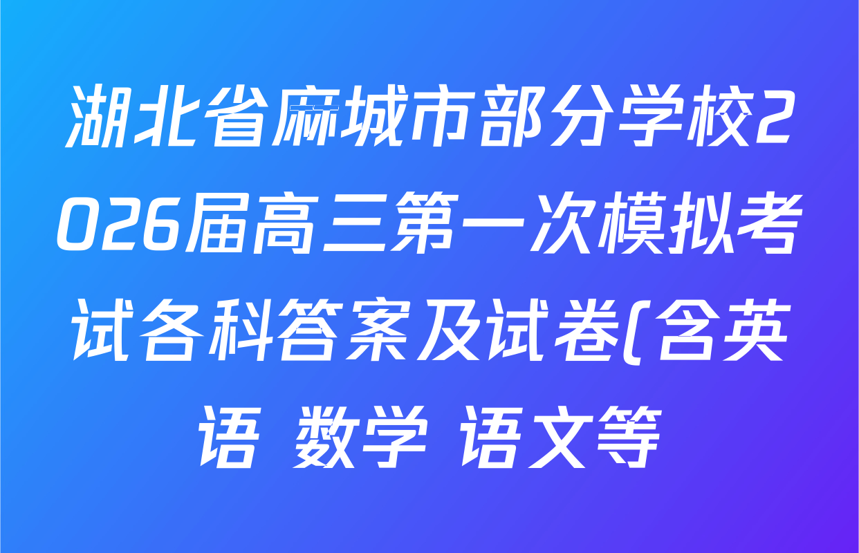 湖北省麻城市部分学校2026届高三第一次模拟考试各科答案及试卷(含英语 数学 语文等) 湖北省麻城市部分学校2026届高三第一次模拟考试各科答案及试卷(含英语 数学 语文等)